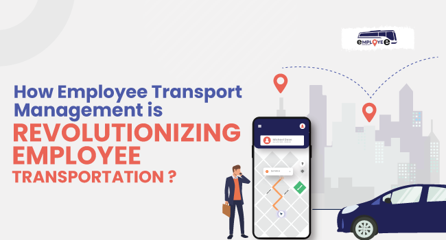 How Employee Transport Management is Revolutionizing Employee Transportation