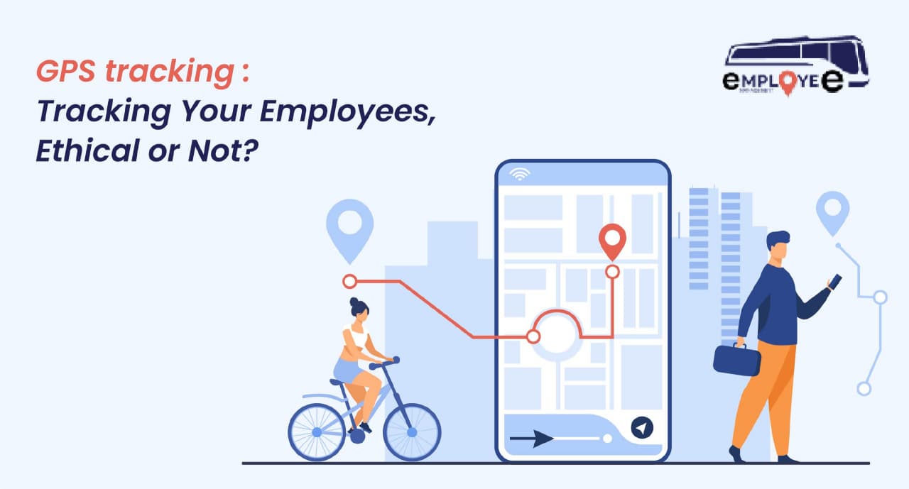 GPS tracking : Tracking Your Employees, Ethical or Not?